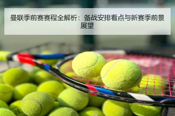 曼联季前赛赛程全解析：备战安排看点与新赛季前景展望