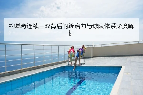 约基奇连续三双背后的统治力与球队体系深度解析