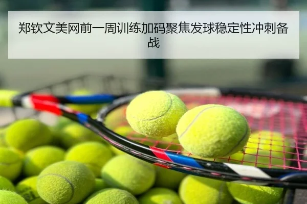 郑钦文美网前一周训练加码聚焦发球稳定性冲刺备战