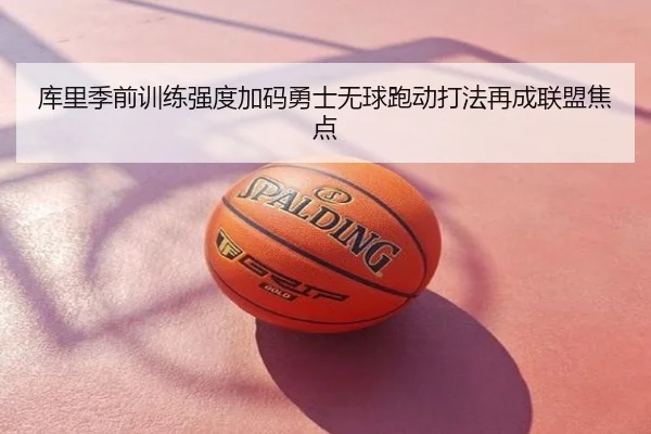 库里季前训练强度加码勇士无球跑动打法再成联盟焦点